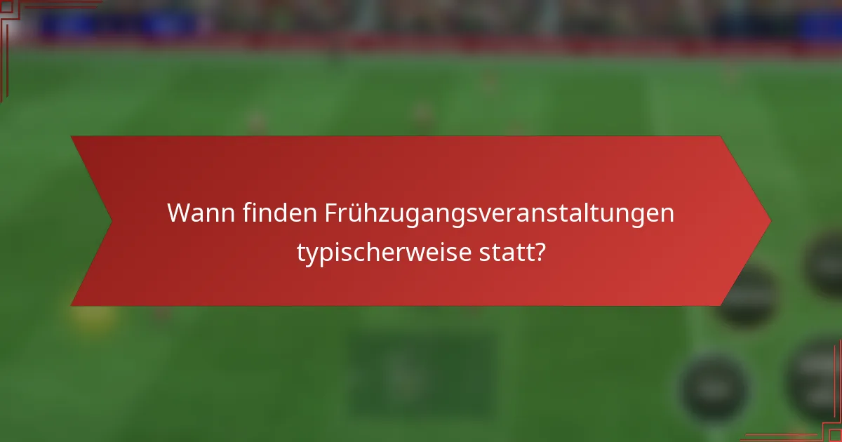 Wann finden Frühzugangsveranstaltungen typischerweise statt?
