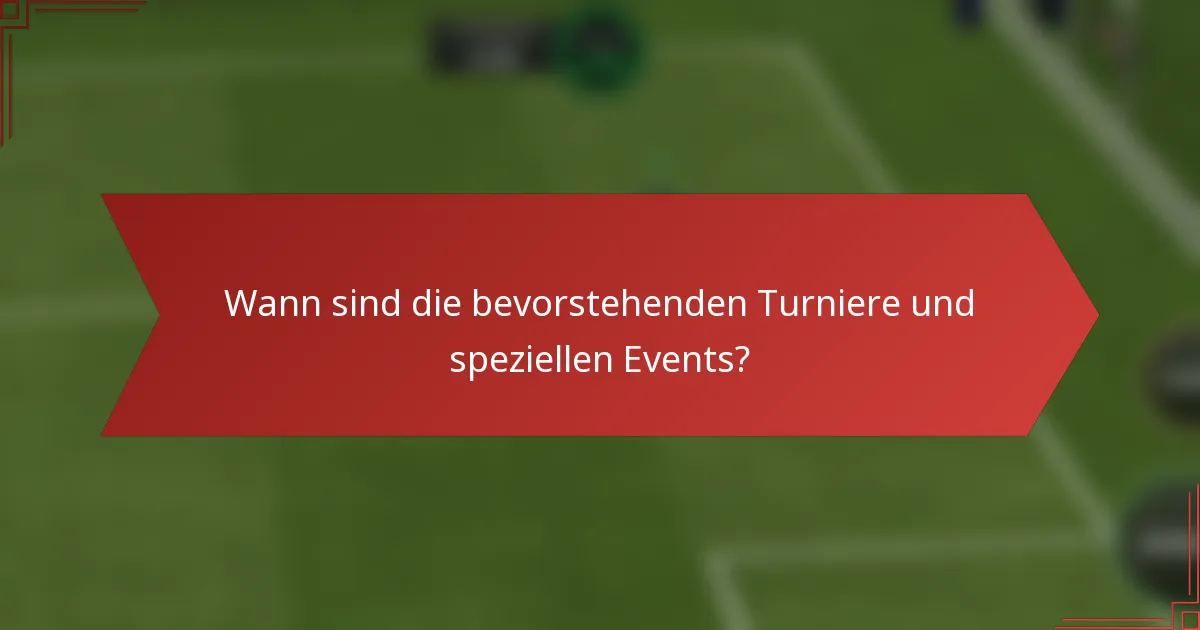 Wann sind die bevorstehenden Turniere und speziellen Events?
