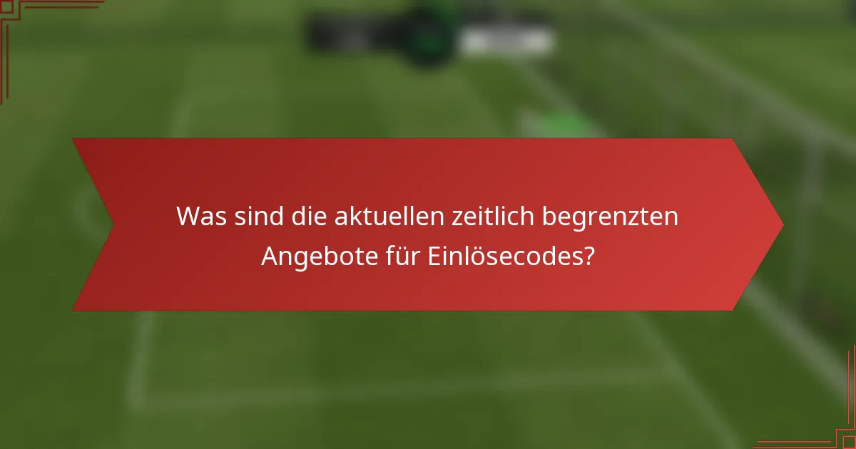 Was sind die aktuellen zeitlich begrenzten Angebote für Einlösecodes?