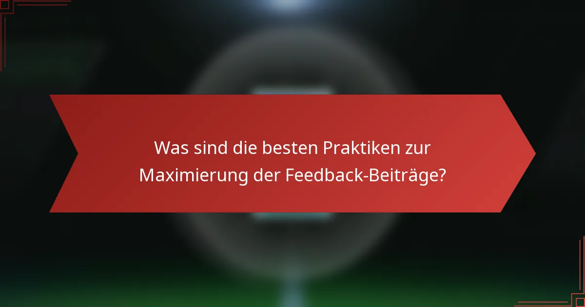 Was sind die besten Praktiken zur Maximierung der Feedback-Beiträge?