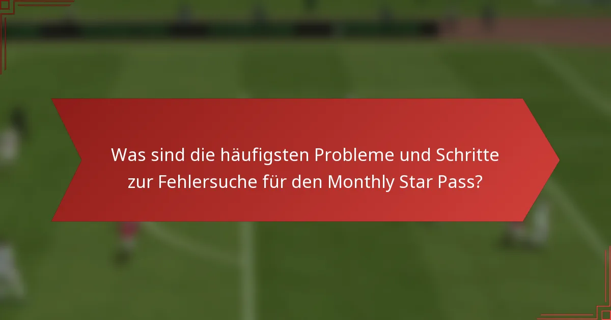 Was sind die häufigsten Probleme und Schritte zur Fehlersuche für den Monthly Star Pass?
