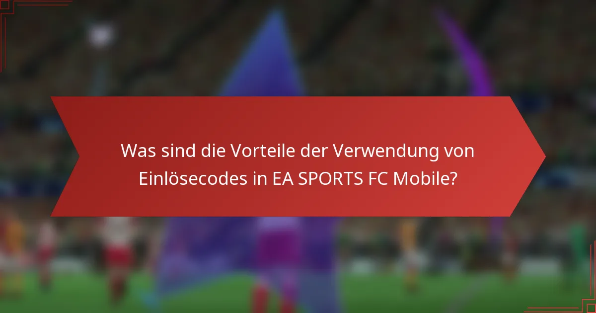 Was sind die Vorteile der Verwendung von Einlösecodes in EA SPORTS FC Mobile?