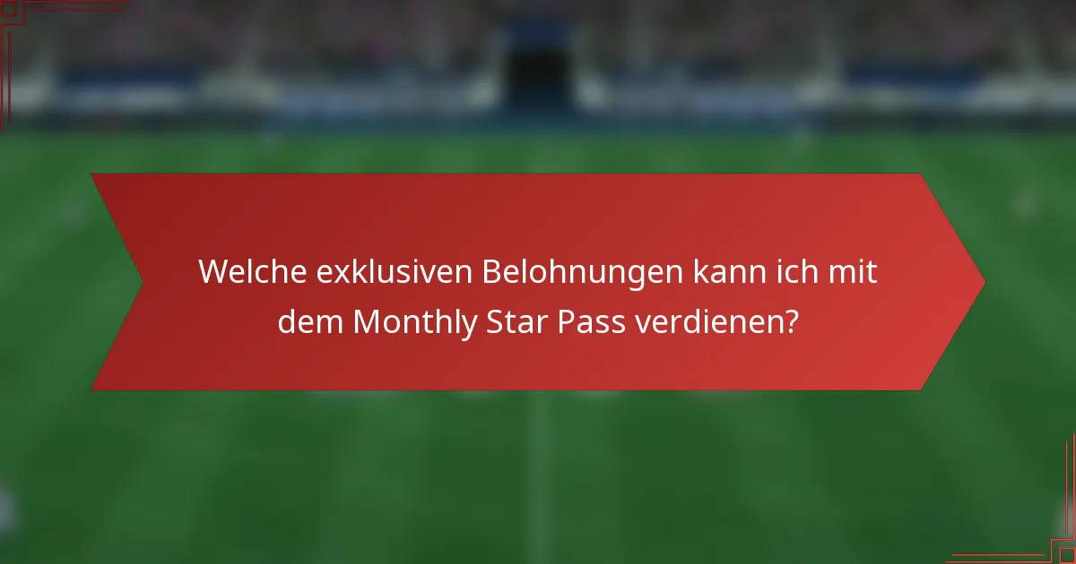 Welche exklusiven Belohnungen kann ich mit dem Monthly Star Pass verdienen?