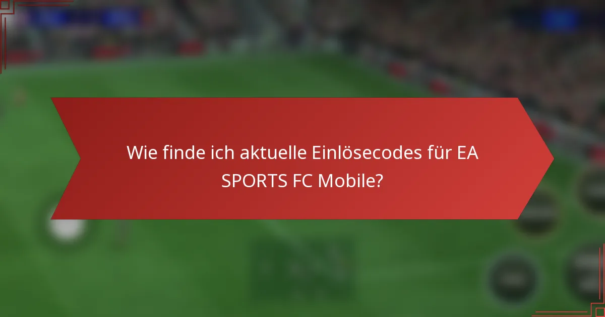 Wie finde ich aktuelle Einlösecodes für EA SPORTS FC Mobile?