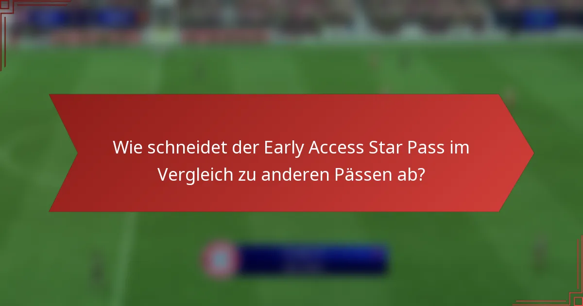 Wie schneidet der Early Access Star Pass im Vergleich zu anderen Pässen ab?