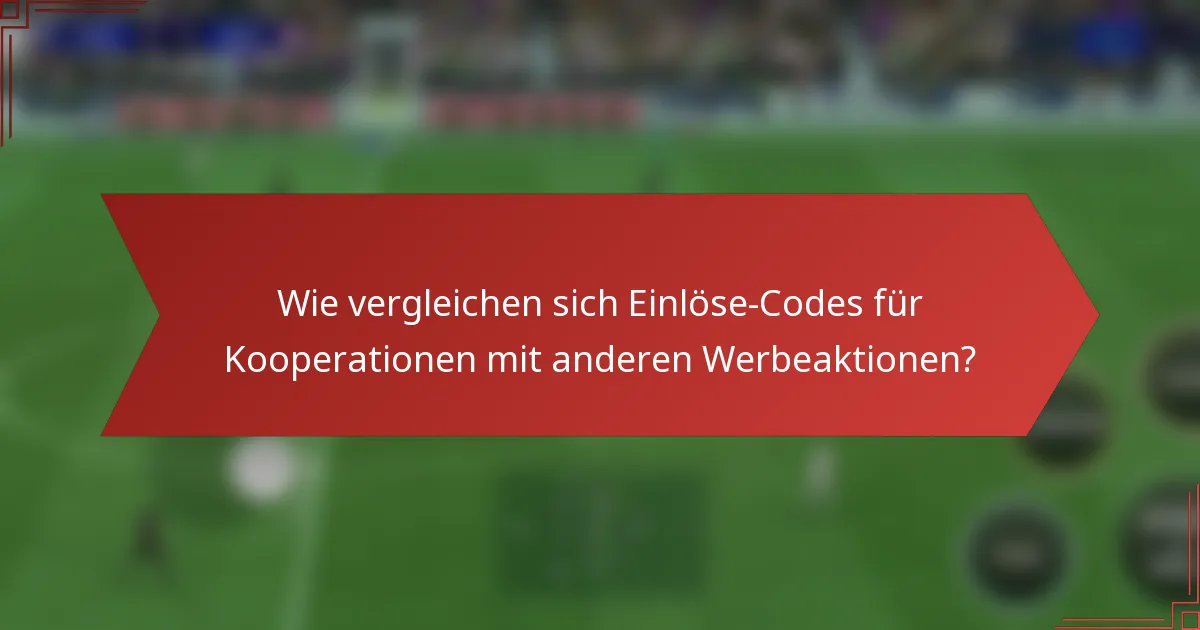 Wie vergleichen sich Einlöse-Codes für Kooperationen mit anderen Werbeaktionen?